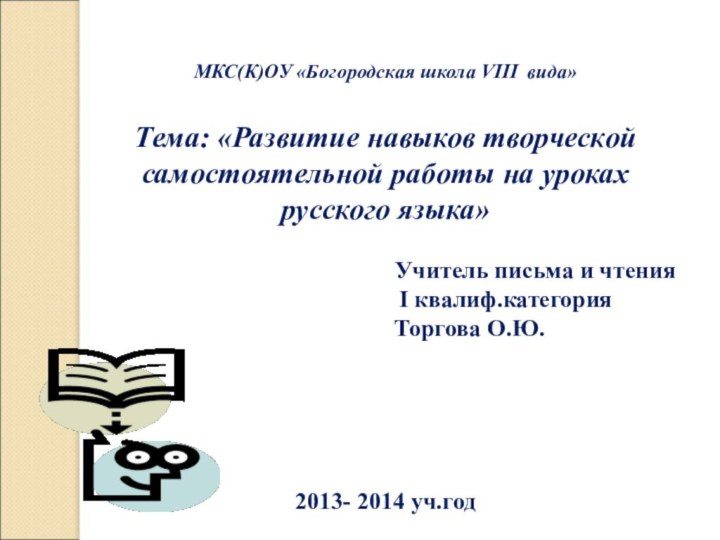 МКС(К)ОУ «Богородская школа VIII вида»Тема: «Развитие навыков творческой самостоятельной работы на уроках