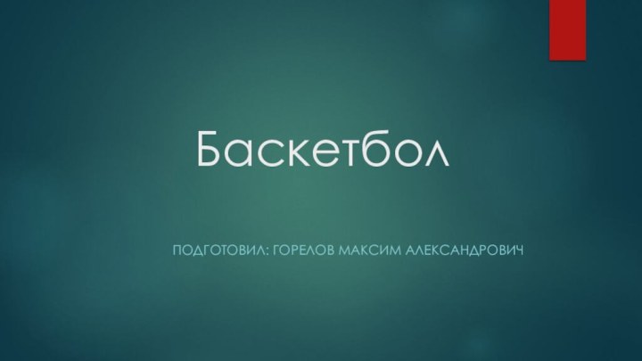 БаскетболПодготовил: Горелов Максим Александрович