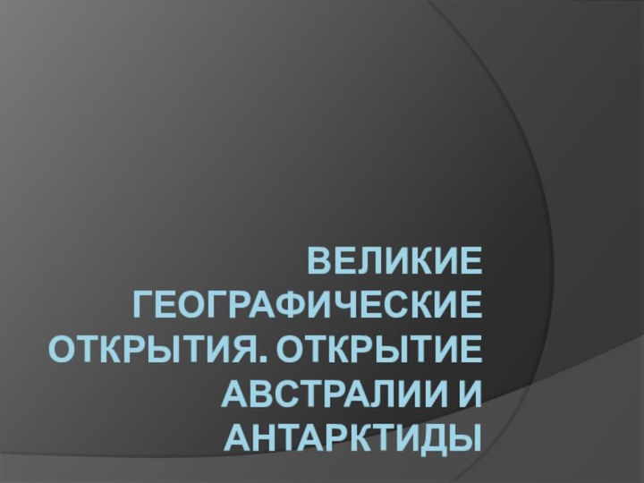 Великие географические открытия. Открытие Австралии и Антарктиды