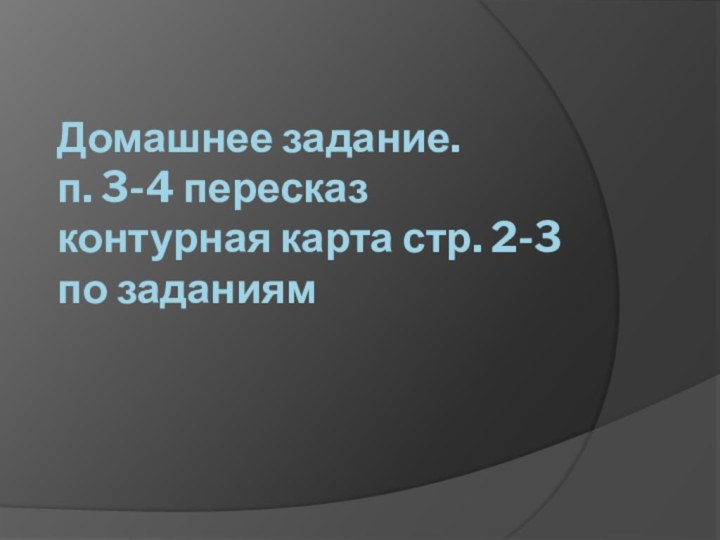 Домашнее задание. п. 3-4 пересказ контурная карта стр. 2-3 по заданиям