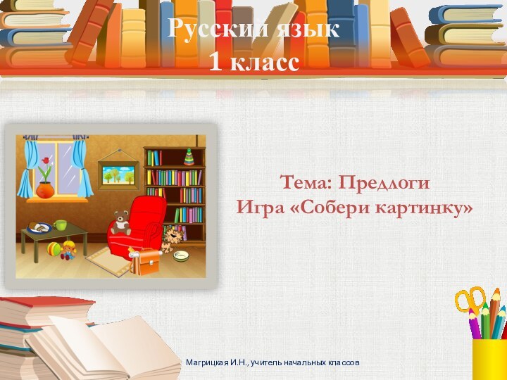 Русский язык 1 классТема: ПредлогиИгра «Собери картинку»Магрицкая И.Н., учитель начальных классов