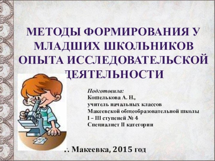 Методы формирования у младших школьников опыта исследовательской деятельностиПодготовила:Кошелькова А. Н.,учитель начальных классовМакеевской