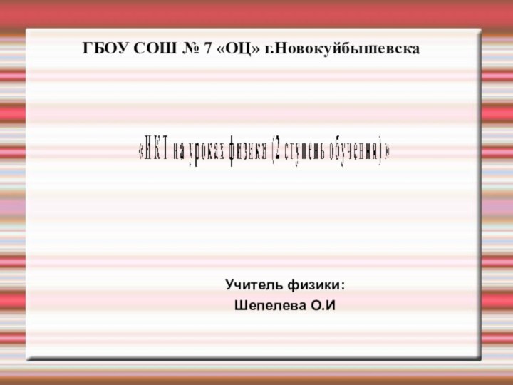 Учитель физики:Шепелева О.ИГБОУ СОШ № 7 «ОЦ» г.Новокуйбышевска