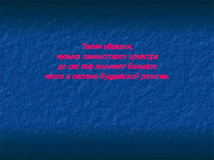 Таким образом, музыка ламаистского оркестра до сих пор занимает большое место в системе буддийской религии.