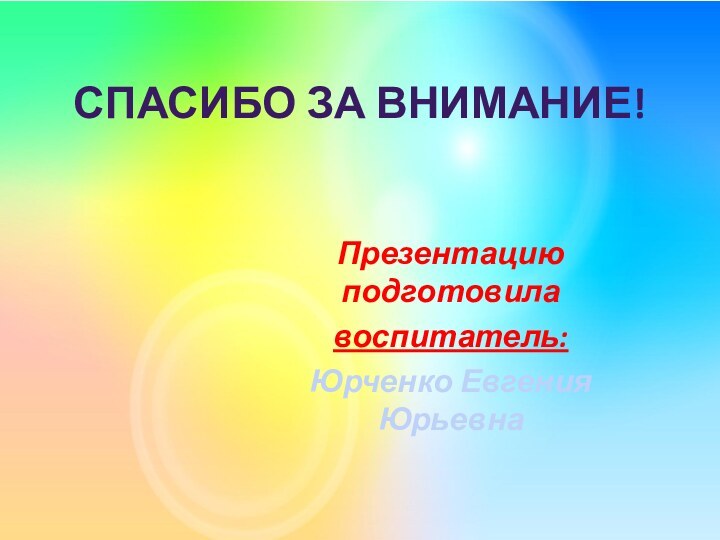 Спасибо за внимание! Презентацию подготовилавоспитатель: Юрченко Евгения Юрьевна