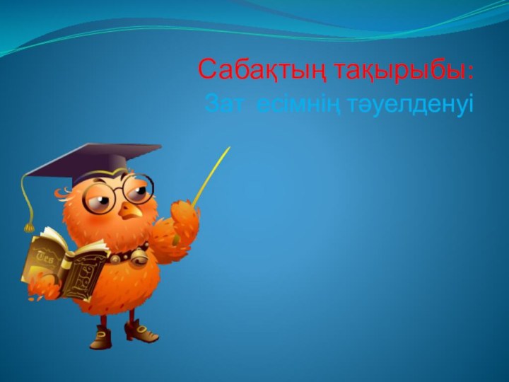 Сабақтың тақырыбы: Зат есімнің тәуелденуі