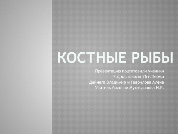 Костные рыбыПрезентацию подготовили ученики 7 Д кл. школы 76 г.ПермиДейнега Владимир и