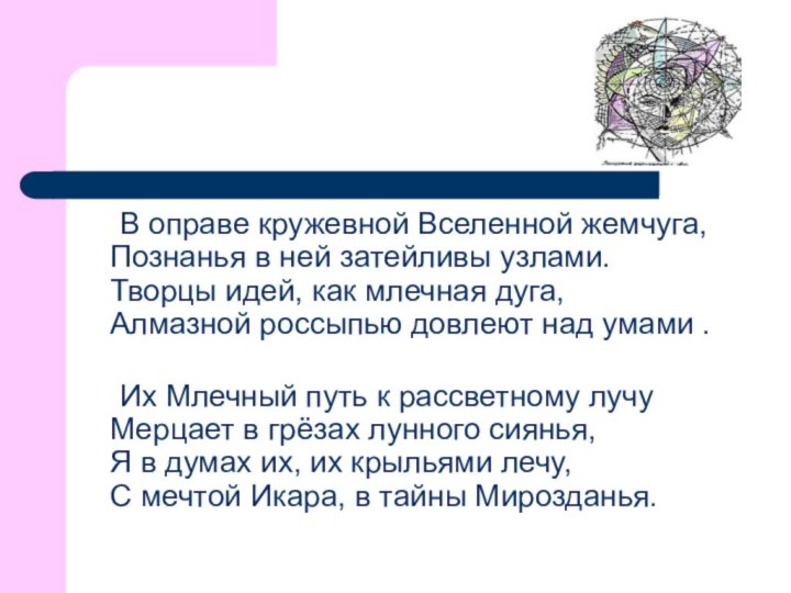 В оправе кружевной Вселенной жемчуга, Познанья в ней затейливы узлами. Творцы идей,