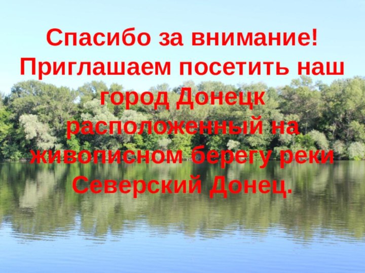 Спасибо за внимание! Приглашаем посетить наш город Донецк расположенный на живописном берегу реки Северский Донец.