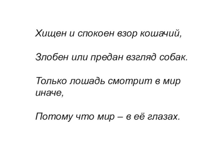 Хищен и спокоен взор кошачий,Злобен или предан взгляд собак.Только лошадь смотрит в