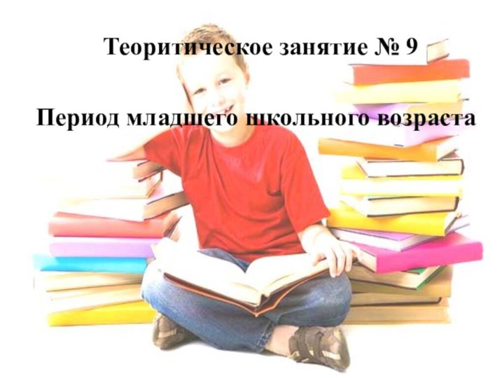 Период младшего школьного возрастаТеоритическое занятие № 9