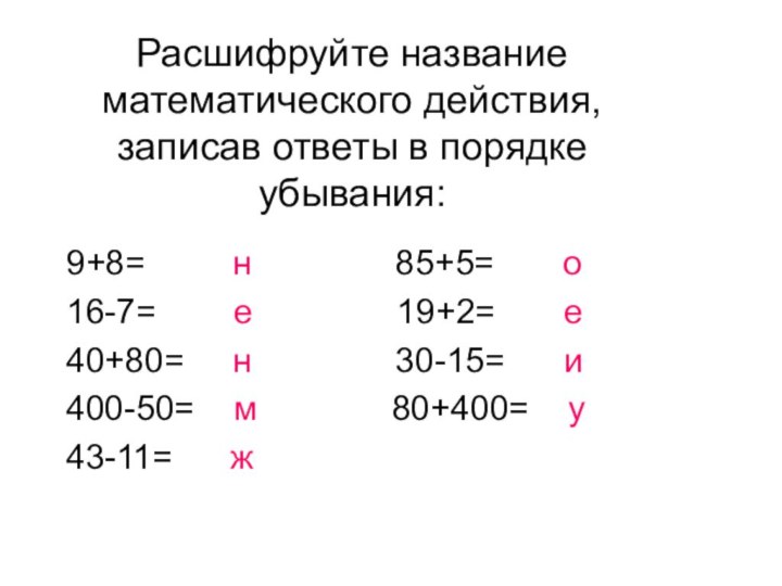 Расшифруйте название математического действия, записав ответы в порядке убывания:9+8=