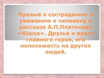 Презентация по литературе на тему Призыв к состраданию и уважению к человеку в рассказе А.П.Платонова Юшка