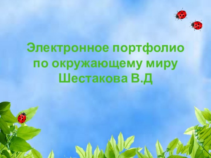 Электронное портфолио  по окружающему миру Шестакова В.Д