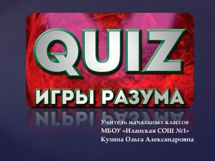 КВИЗУчитель начальных классовМБОУ «Иланская СОШ №1»Кузина Ольга Александровна