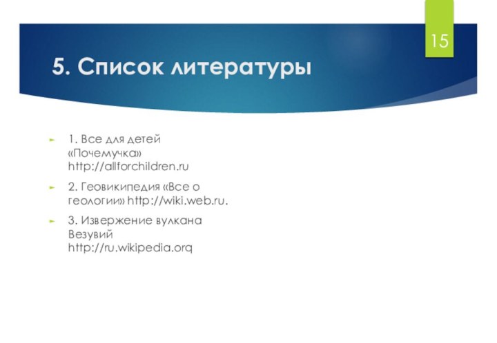 5. Список литературы1. Все для детей «Почемучка»  http://allforchildren.ru2. Геовикипедия «Все о