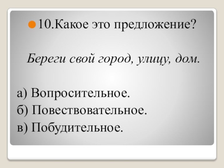 10.Какое это предложение?Береги свой город, улицу, дом.а) Вопросительное.б) Повествовательное.в) Побудительное.