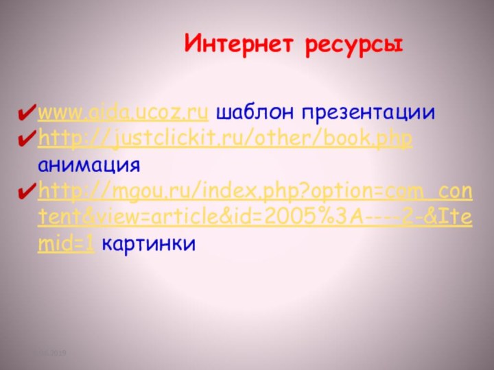 Интернет ресурсы www.aida.ucoz.ru шаблон презентацииhttp://justclickit.ru/other/book.php анимацияhttp://mgou.ru/index.php?option=com_content&view=article&id=2005%3A----2-&Itemid=1 картинки