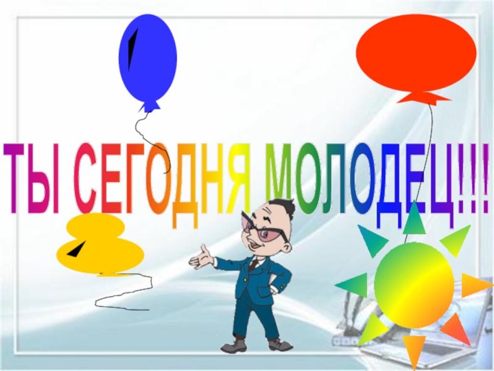 ТЫ СЕГОДНЯ МОЛОДЕЦ!!!