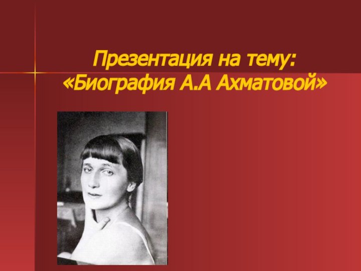 Презентация на тему: «Биография А.А Ахматовой»