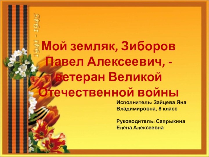 Мой земляк, Зиборов Павел Алексеевич, - ветеран Великой Отечественной войныИсполнитель: Зайцева Яна