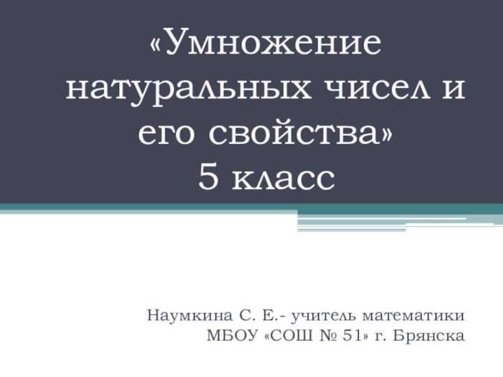 «Умножение натуральных чисел и его свойства»  5 классНаумкина С. Е.- учитель