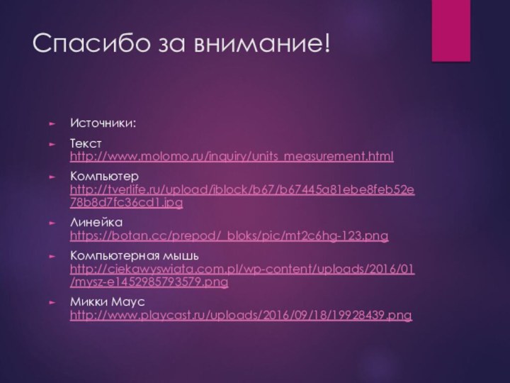 Спасибо за внимание!Источники:Текст http://www.molomo.ru/inquiry/units_measurement.htmlКомпьютер http://tverlife.ru/upload/iblock/b67/b67445a81ebe8feb52e78b8d7fc36cd1.jpgЛинейка https://botan.cc/prepod/_bloks/pic/mt2c6hg-123.pngКомпьютерная мышь http://ciekawyswiata.com.pl/wp-content/uploads/2016/01/mysz-e1452985793579.pngМикки Маус http://www.playcast.ru/uploads/2016/09/18/19928439.png