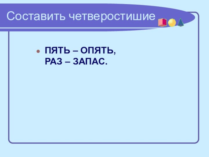 Составить четверостишиеПЯТЬ – ОПЯТЬ,  РАЗ – ЗАПАС.