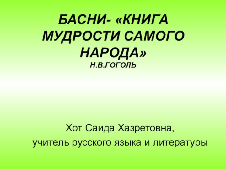 БАСНИ- «КНИГА МУДРОСТИ САМОГО НАРОДА»  Н.В.ГОГОЛЬХот Саида Хазретовна, учитель русского языка и литературы