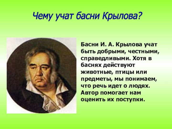 Басни И. А. Крылова учат быть добрыми, честными, справедливыми. Хотя в баснях