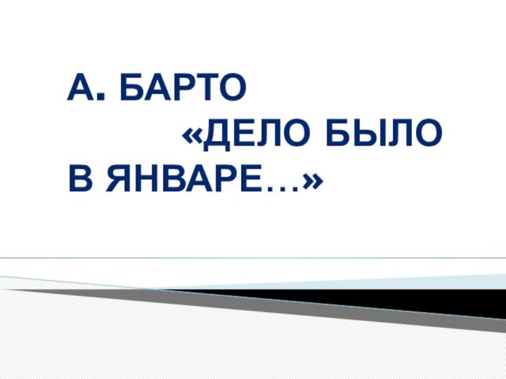 А. Барто     «Дело было в январе…»