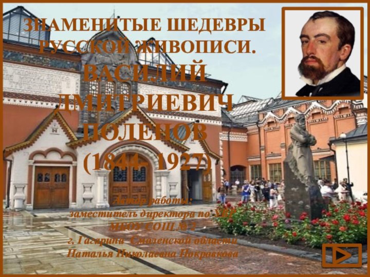 Знаменитые шедевры русской живописи.Василий ДмитриевичПоленов (1844- 1927)Автор работы: заместитель директора по УВРМБОУ СОШ №