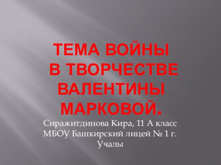 Тема войны  в творчестве Валентины Марковой.Сиражитдинова Кира, 11 А класс МБОУ