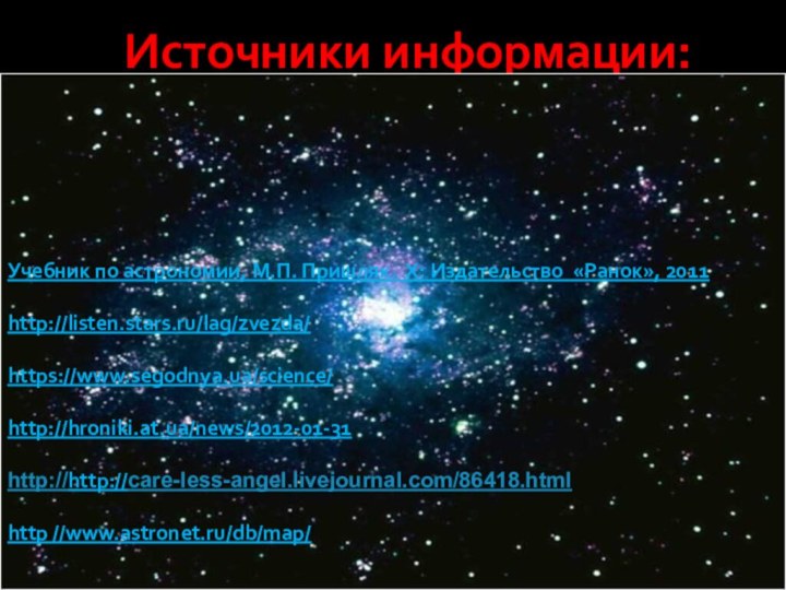 Источники информации:Учебник по астрономии, М.П. Пришляк. Х: Издательство «Ранок», 2011 http://listen.stars.ru/lag/zvezda/https://www.segodnya.ua/science/http://hroniki.at.ua/news/2012-01-31http://http://care-less-angel.livejournal.com/86418.htmlhttp //www.astronet.ru/db/map/