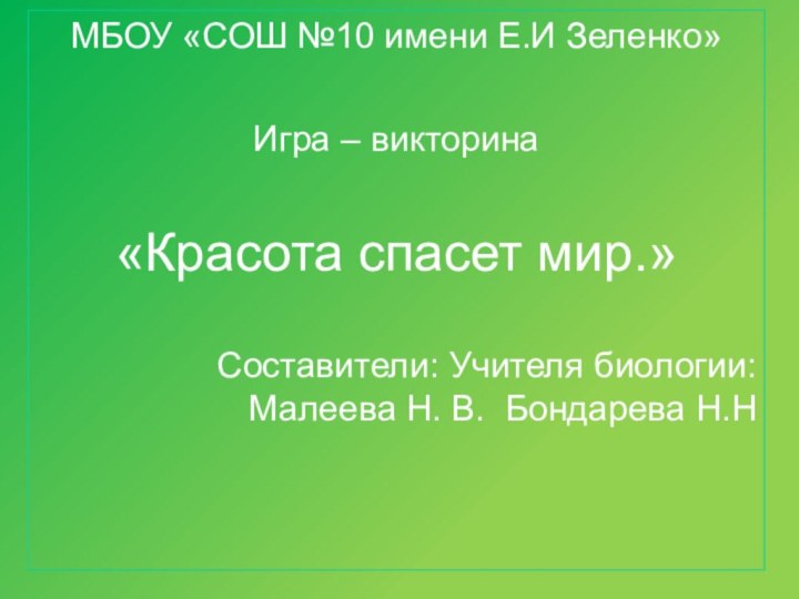 МБОУ «СОШ №10 имени Е.И Зеленко»Игра – викторина«Красота спасет мир.»