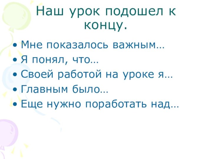 Наш урок подошел к концу.Мне показалось важным…Я понял, что…Своей работой на уроке