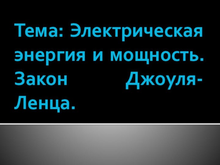 Тема: Электрическая энергия и мощность. Закон Джоуля-Ленца.