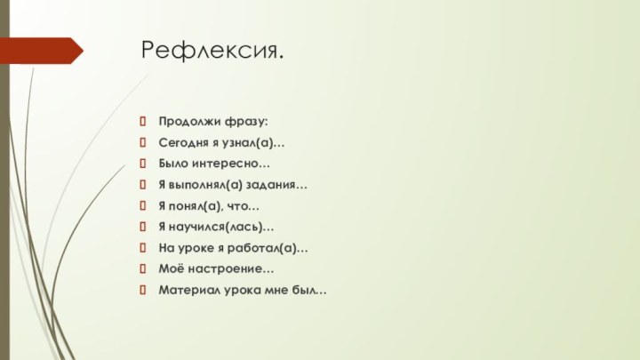 Рефлексия. Продолжи фразу:Сегодня я узнал(а)…Было интересно…Я выполнял(а) задания…Я понял(а), что…Я научился(лась)…На уроке