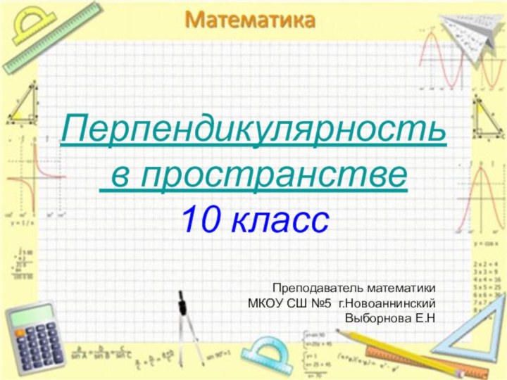 Перпендикулярность в пространстве10 классПреподаватель математики МКОУ СШ №5 г.НовоаннинскийВыборнова Е.Н