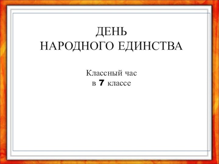 ДЕНЬ  НАРОДНОГО ЕДИНСТВА  Классный час  в 7 классе