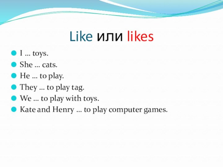 Like или likesI … toys.She … cats.He … to play.They … to