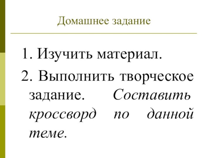 1. Изучить материал.2. Выполнить творческое задание. Составить кроссворд по данной теме. Домашнее задание