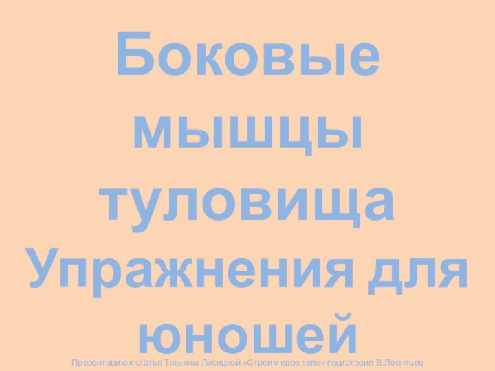 Боковые мышцы туловища Упражнения для юношей Презентацию к статье Татьяны Лисицкой «Строим свое тело» подготовил В.Леонтьев