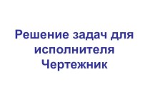 Презентация по информатике для 6 класса школ РБ Решение задач для исполнителя Чертёжник