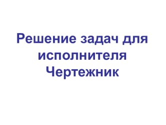 Презентация по информатике для 6 класса школ РБ Решение задач для исполнителя Чертёжник