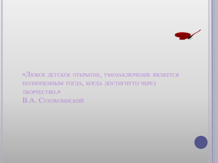 «Любое детское открытие, умозаключение является полноценным тогда, когда достигнуто через творчество.» В.А. Сухомлинский