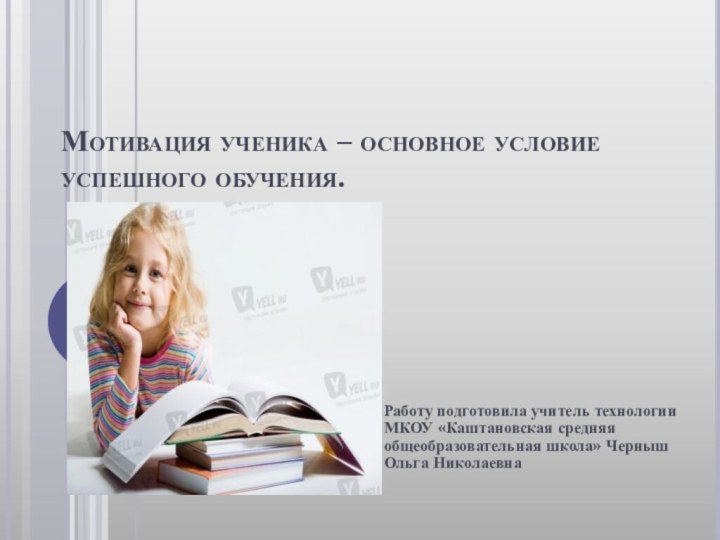 Мотивация ученика – основное условие успешного обучения.Работу подготовила учитель технологии МКОУ «Каштановская