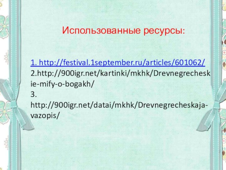 1. http://festival.1september.ru/articles/601062/ 2.http:///kartinki/mkhk/Drevnegrecheskie-mify-o-bogakh/ 3. http:///datai/mkhk/Drevnegrecheskaja-vazopis/Использованные ресурсы:
