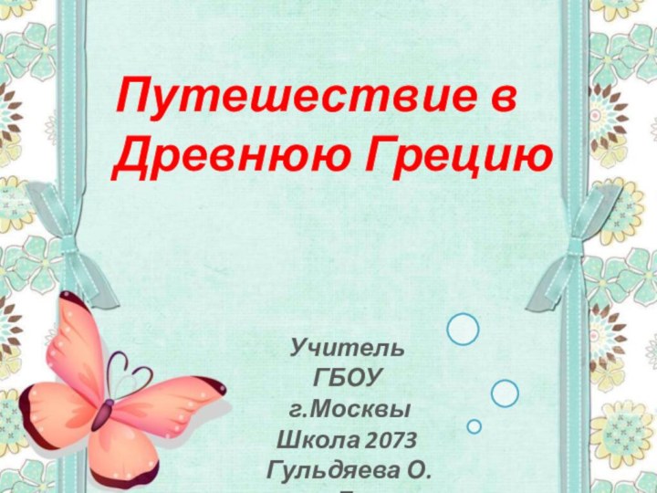 Путешествие в Древнюю ГрециюУчитель ГБОУ г.Москвы Школа 2073 Гульдяева О.Д.