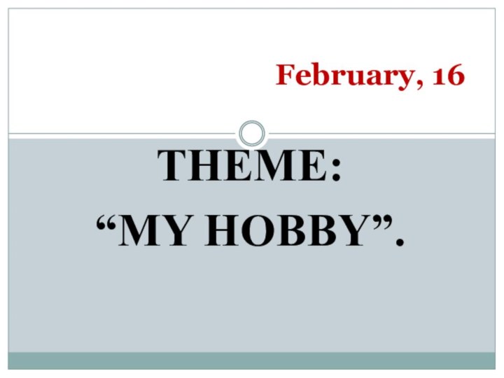 THEME: “MY HOBBY”.February, 16